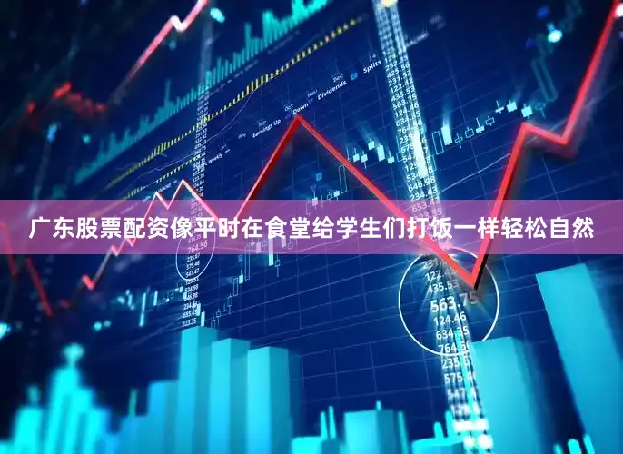 广东股票配资像平时在食堂给学生们打饭一样轻松自然