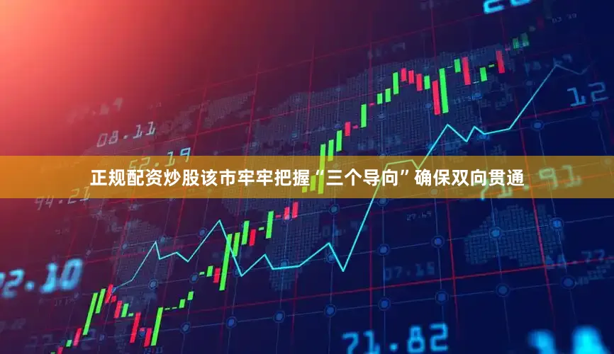 正规配资炒股该市牢牢把握“三个导向”确保双向贯通
