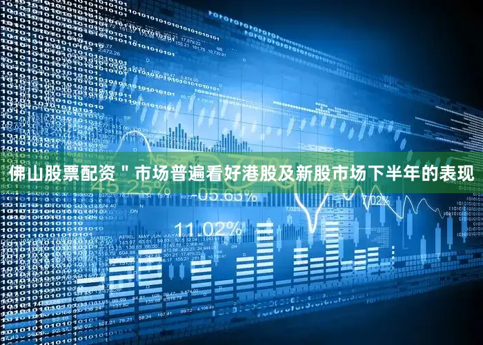 佛山股票配资＂市场普遍看好港股及新股市场下半年的表现