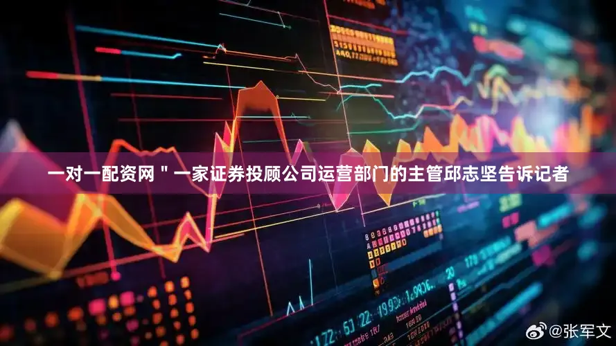 一对一配资网＂一家证券投顾公司运营部门的主管邱志坚告诉记者