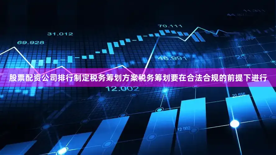 股票配资公司排行制定税务筹划方案税务筹划要在合法合规的前提下进行