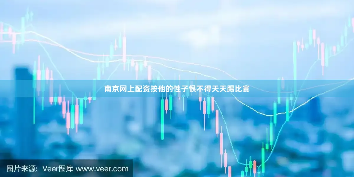 南京网上配资按他的性子恨不得天天踢比赛