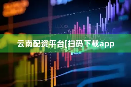 云南配资平台　　　　[扫码下载app