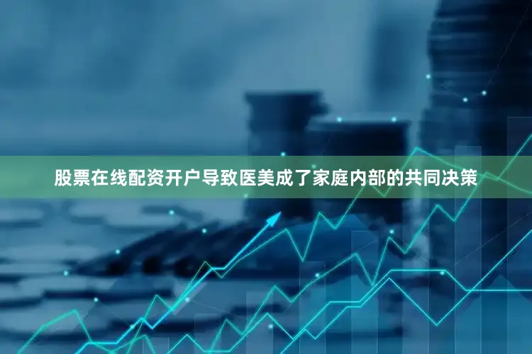 股票在线配资开户导致医美成了家庭内部的共同决策