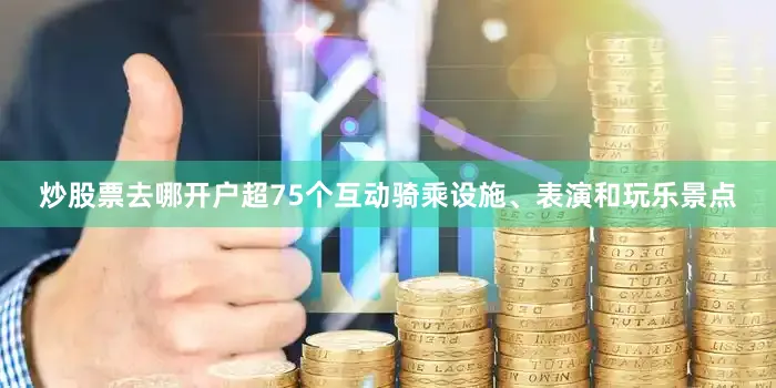 炒股票去哪开户超75个互动骑乘设施、表演和玩乐景点