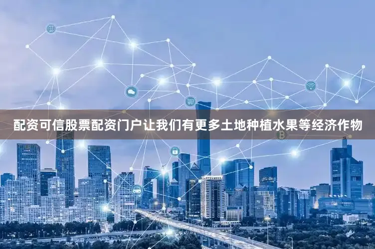 配资可信股票配资门户让我们有更多土地种植水果等经济作物