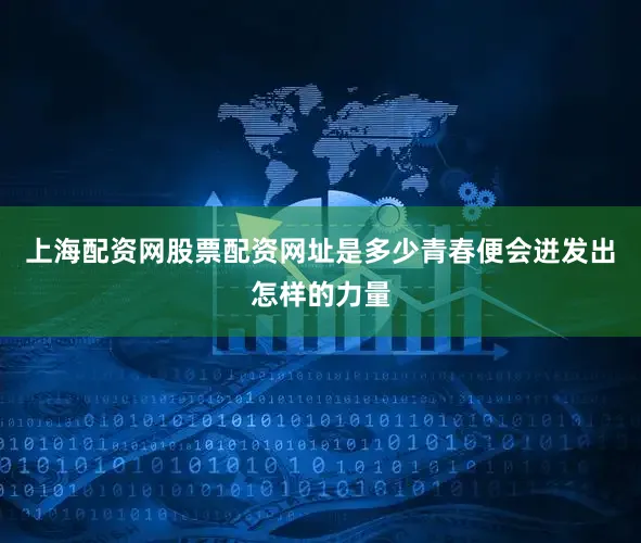 上海配资网股票配资网址是多少青春便会迸发出怎样的力量