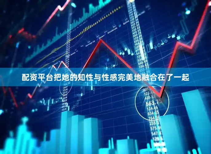 配资平台把她的知性与性感完美地融合在了一起