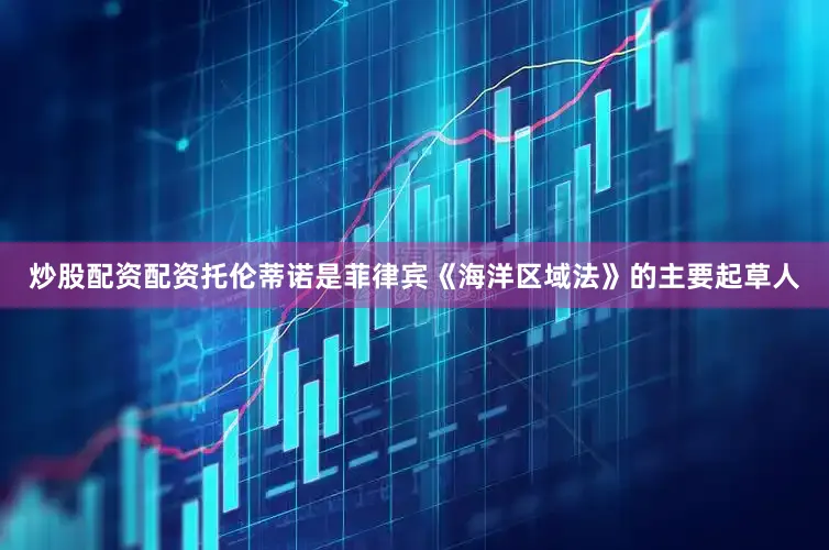 炒股配资配资托伦蒂诺是菲律宾《海洋区域法》的主要起草人