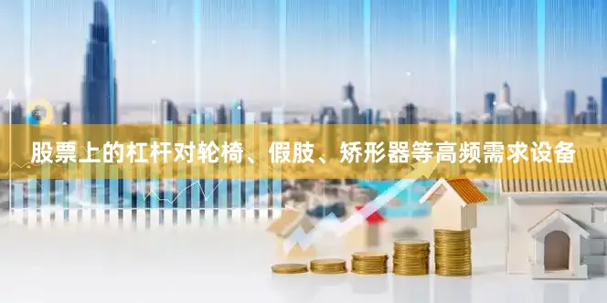 股票上的杠杆对轮椅、假肢、矫形器等高频需求设备