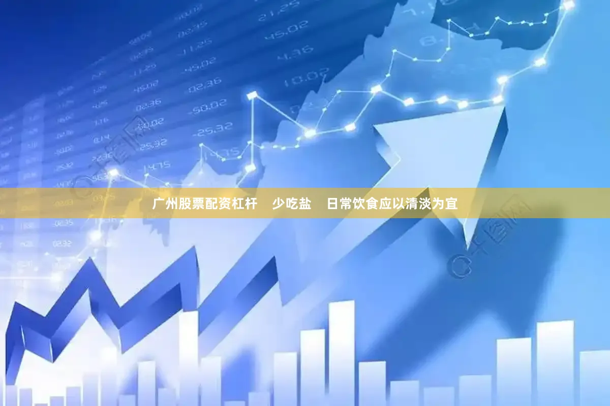 广州股票配资杠杆    少吃盐    日常饮食应以清淡为宜