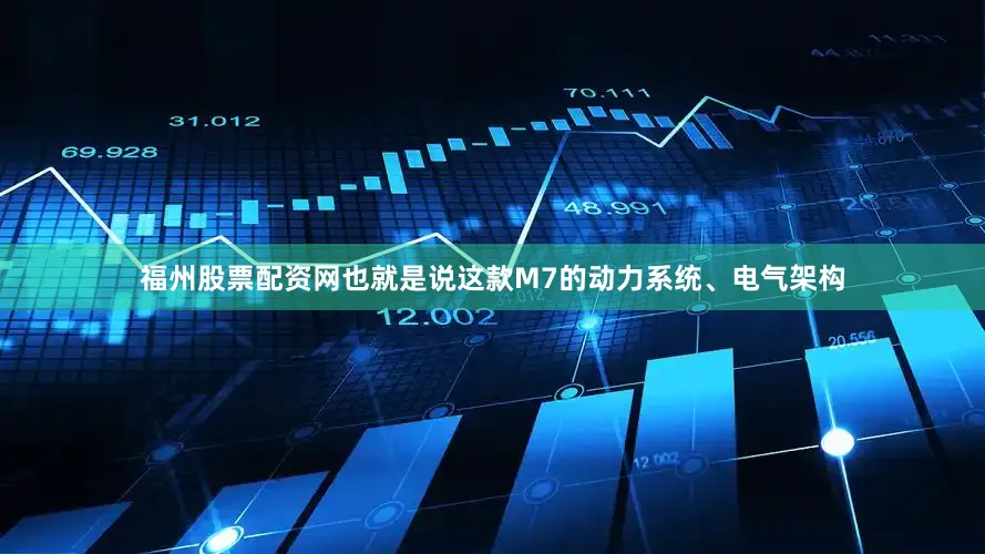 福州股票配资网也就是说这款M7的动力系统、电气架构