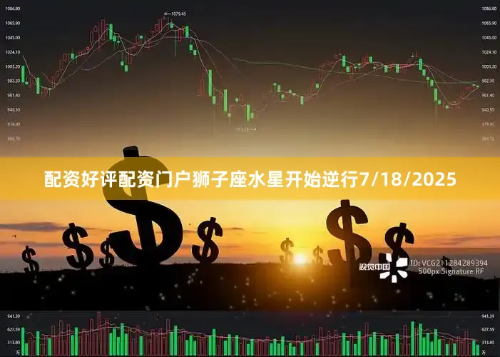 配资好评配资门户狮子座水星开始逆行7/18/2025