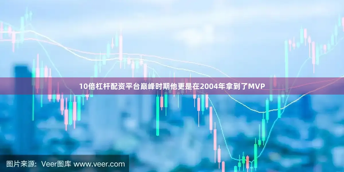 10倍杠杆配资平台巅峰时期他更是在2004年拿到了MVP