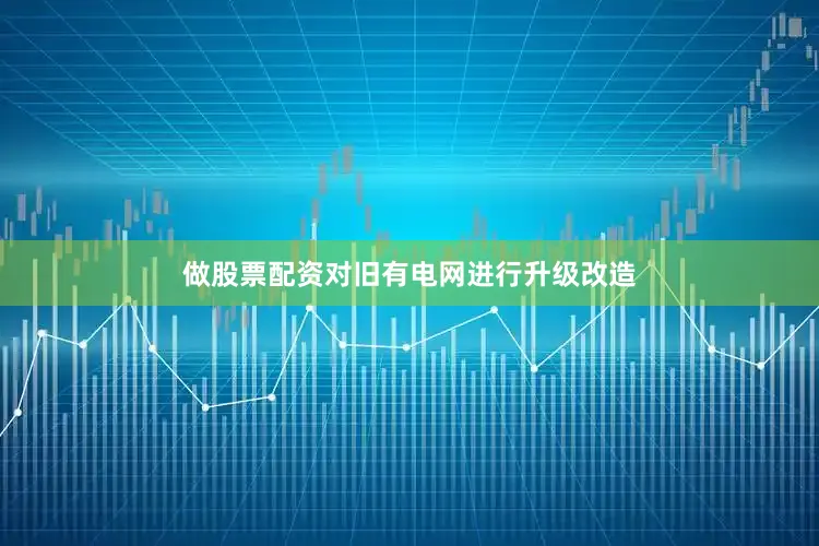 做股票配资对旧有电网进行升级改造
