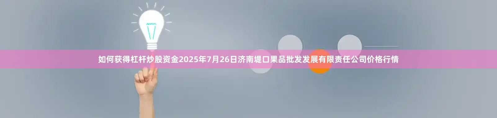 如何获得杠杆炒股资金2025年7月26日济南堤口果品批发发展有限责任公司价格行情