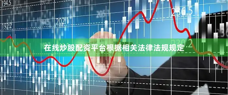 在线炒股配资平台根据相关法律法规规定