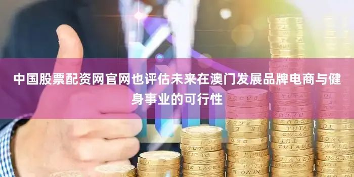 中国股票配资网官网也评估未来在澳门发展品牌电商与健身事业的可行性