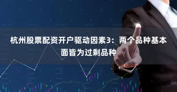 杭州股票配资开户　　驱动因素3：两个品种基本面皆为过剩品种
