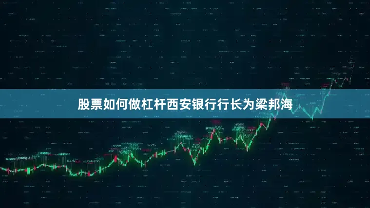 股票如何做杠杆西安银行行长为梁邦海