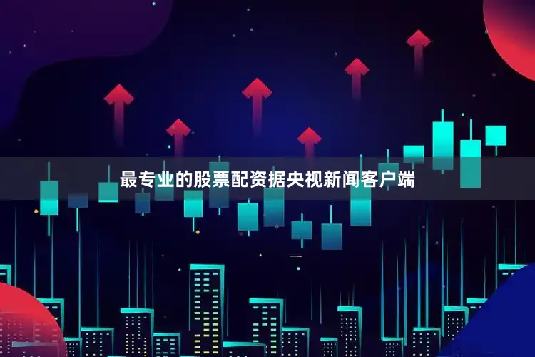 最专业的股票配资据央视新闻客户端