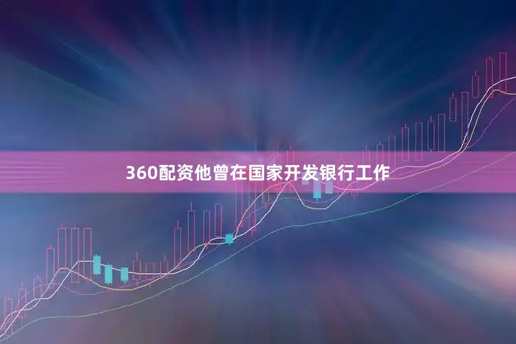 360配资他曾在国家开发银行工作