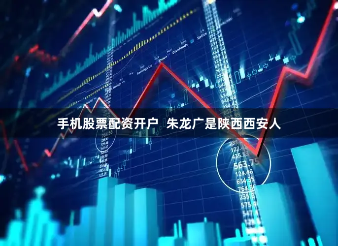 手机股票配资开户  朱龙广是陕西西安人