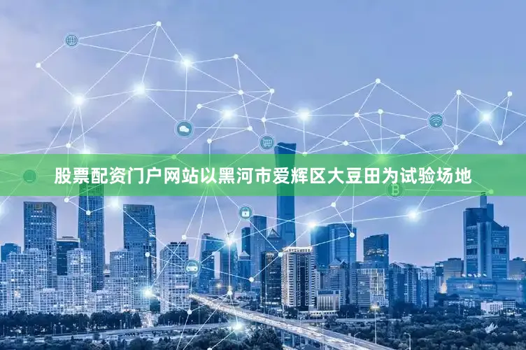 股票配资门户网站以黑河市爱辉区大豆田为试验场地
