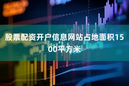 股票配资开户信息网站占地面积1500平方米