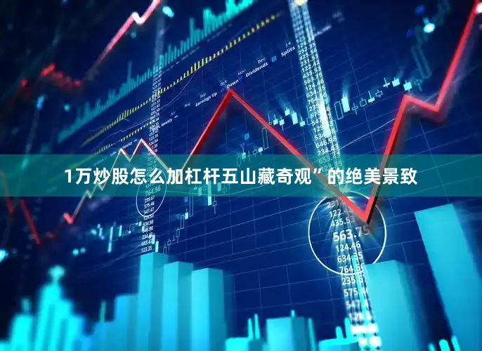 1万炒股怎么加杠杆五山藏奇观”的绝美景致