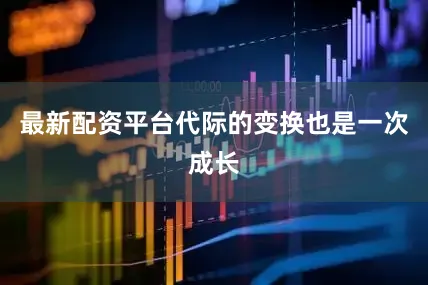 最新配资平台代际的变换也是一次成长