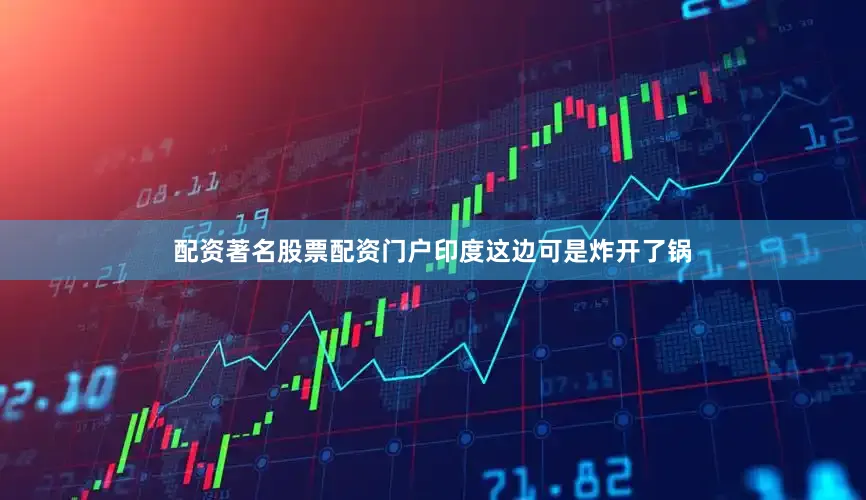 配资著名股票配资门户印度这边可是炸开了锅