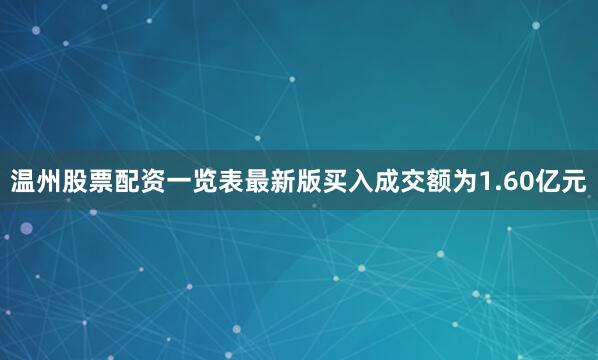 温州股票配资一览表最新版买入成交额为1.60亿元