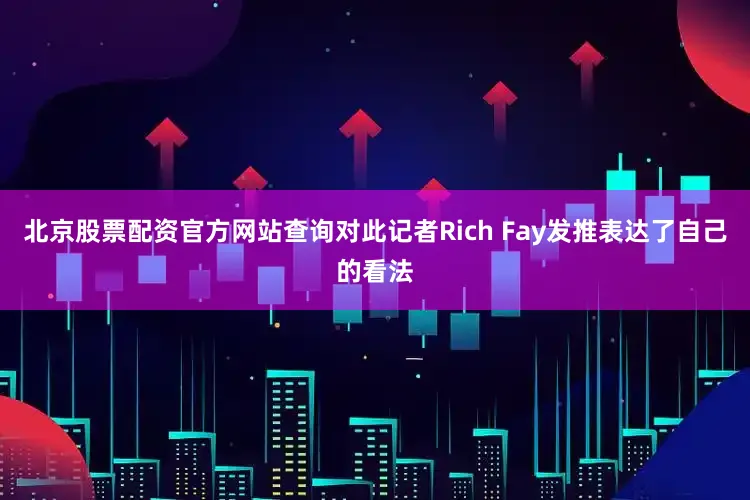 北京股票配资官方网站查询对此记者Rich Fay发推表达了自己的看法