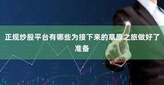 正规炒股平台有哪些为接下来的草原之旅做好了准备