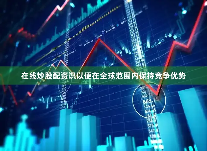 在线炒股配资识以便在全球范围内保持竞争优势