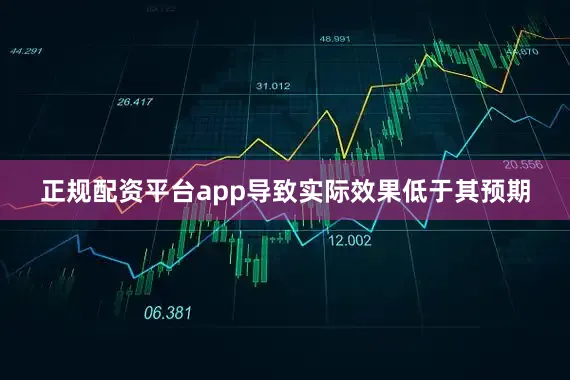 正规配资平台app导致实际效果低于其预期