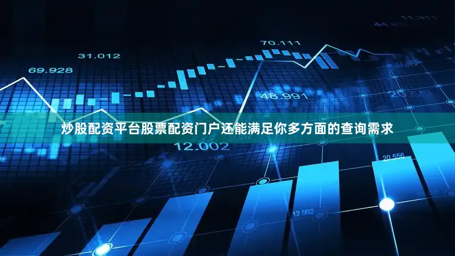 炒股配资平台股票配资门户还能满足你多方面的查询需求