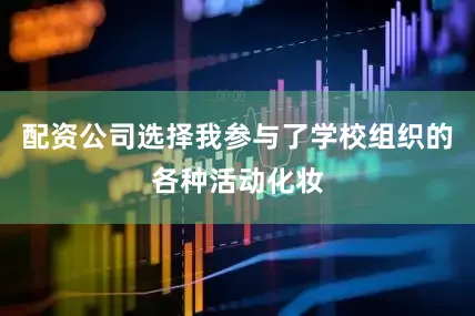 配资公司选择我参与了学校组织的各种活动化妆