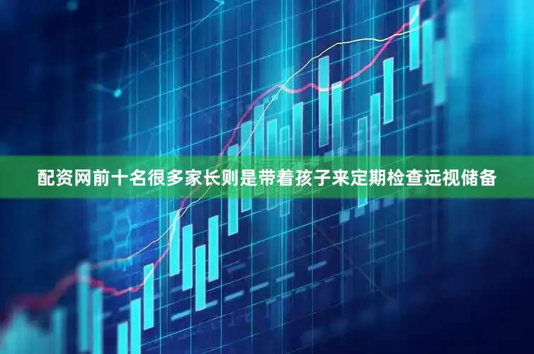 配资网前十名很多家长则是带着孩子来定期检查远视储备