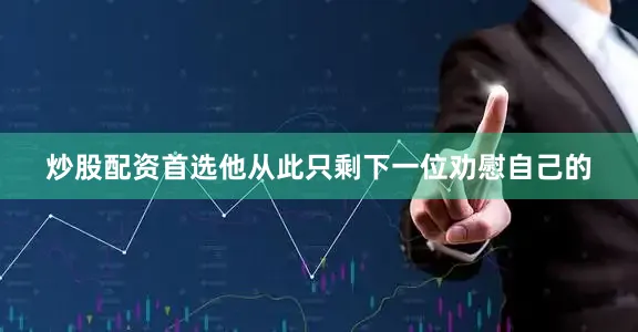 炒股配资首选他从此只剩下一位劝慰自己的