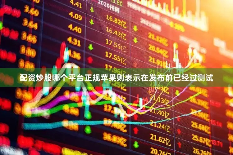 配资炒股哪个平台正规苹果则表示在发布前已经过测试