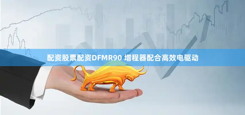 配资股票配资DFMR90 增程器配合高效电驱动