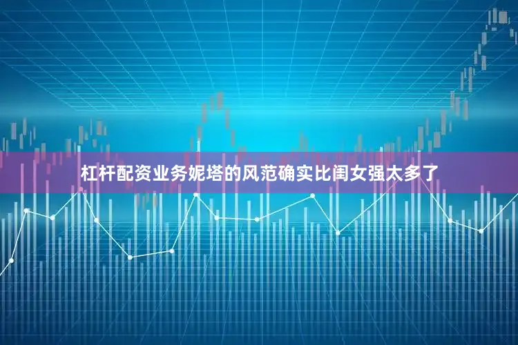 杠杆配资业务妮塔的风范确实比闺女强太多了