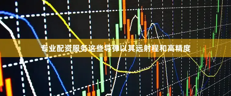 专业配资服务这些导弹以其远射程和高精度